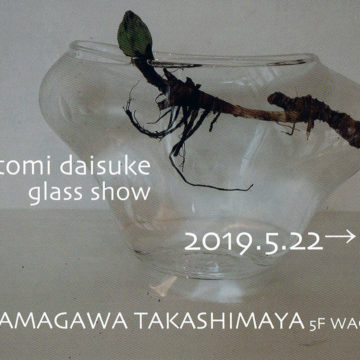 2019.5.22(水)〜5.28(火)takatomi daisuke glass show