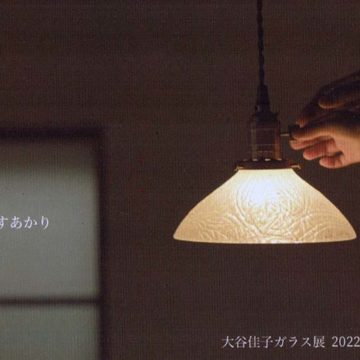 2022.4.2(土)〜4.12(火) 大谷佳子　ガラス展　—暮らす明かり—