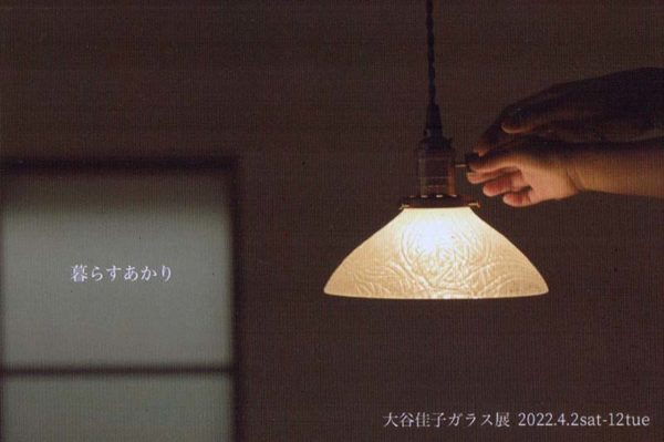 2022.4.2(土)〜4.12(火) 大谷佳子　ガラス展　—暮らす明かり—