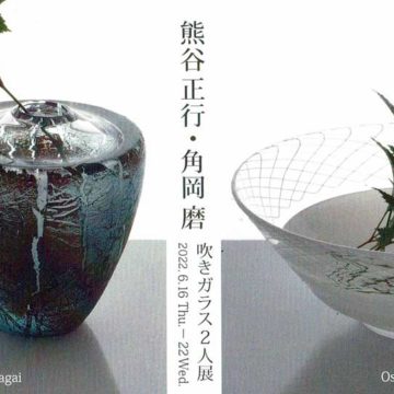 2022.6.16(木)〜6.22(水)熊谷正行・角岡磨　吹きガラス２人展