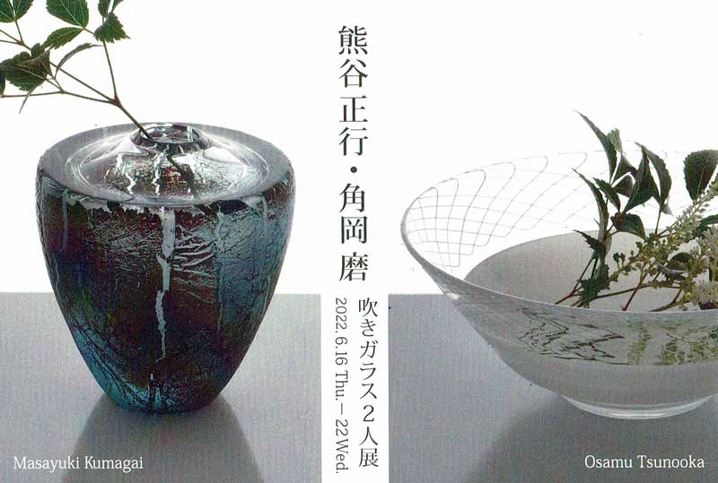 2022.6.16(木)〜6.22(水)熊谷正行・角岡磨　吹きガラス２人展