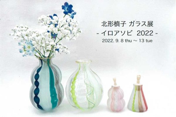 2022.9.8(木)〜9.13(火)北形槙子　ガラス展　ーイロアソビ 2022ー