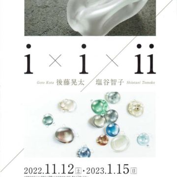 2022.11.12(土)〜2023.1.15(日)i×ixii　後藤晃太・塩谷智子