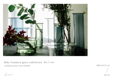 2022.12.17(土)〜12.24(土)<br>Rika Tsumura glass exhibition 花とうつわ collaboration with PAUSE