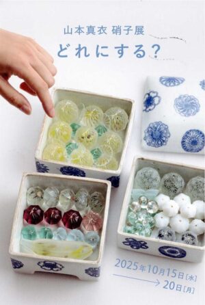 2025.10.15(水)〜10.20(月)山本真衣　硝子展　 ーどれにする？ー